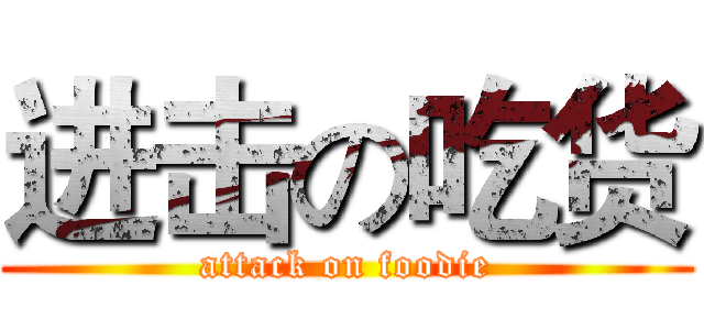 进击の吃货 (attack on foodie)