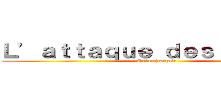 Ｌ’ａｔｔａｑｕｅ ｄｅｓ ｔｉｔａｎｓ (Amino français )