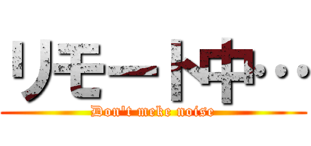 リモート中… (Don't meke noise)