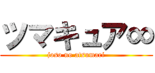 ツマキュア∞ (joso no atsumari)