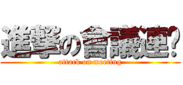 進撃の會議連擊 (attack on meeting)