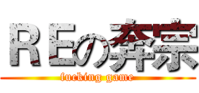 ＲＥの奔宗 (fucking game)