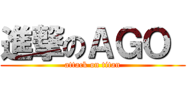 進撃のＡＧＯ  (attack on titan)