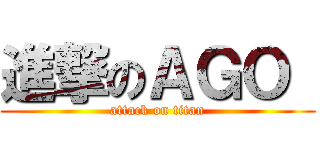 進撃のＡＧＯ  (attack on titan)