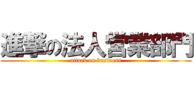 進撃の法人営業部門 (attack on business)