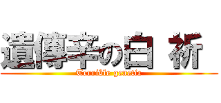 遺傳辛の白 祈  (Terrible genetic)
