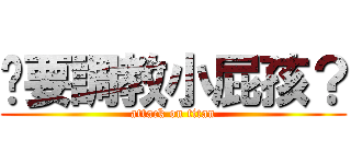 你要調教小屁孩？ (attack on titan)