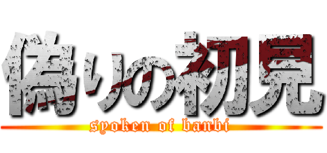 偽りの初見 (syoken of banbi)