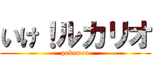 いけ！ルカリオ (pokemon)