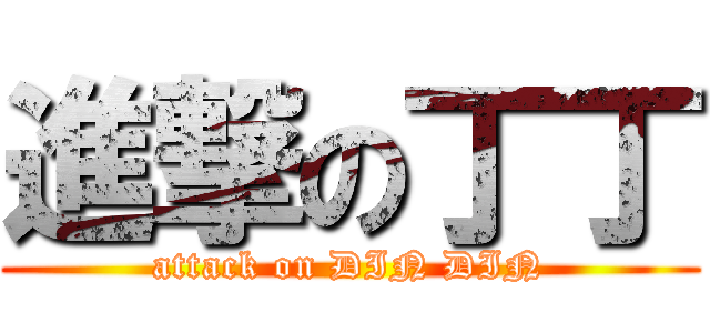 進撃の丁丁 (attack on DIN DIN)