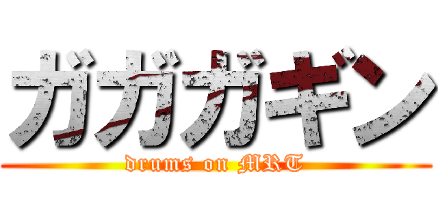 ガガガギン (drums on MRT)