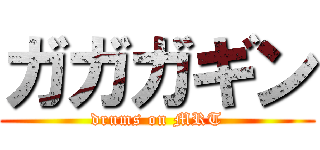 ガガガギン (drums on MRT)