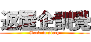 返屋企訓覺 (Back to sleep)