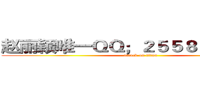 赵丽颖唯一ＱＱ；２５５８０７２６０９ (attack on titan)