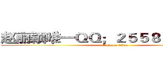 赵丽颖唯一ＱＱ；２５５８０７２６０９ (attack on titan)