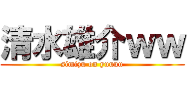清水雄介ｗｗ (simizu on yuuuu)