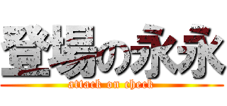 登場の永永 (attack on check)