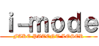 ｉ－ｍｏｄｅ (FAKE PATENT LOSER)