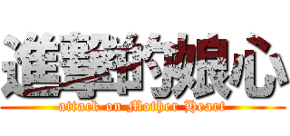 進撃的娘心 (attack on Mother Heart)
