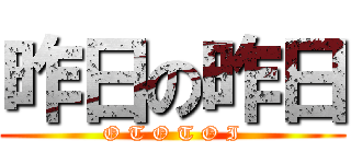 昨日の昨日 (O T O T O I)