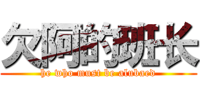 欠阿的班长 (he who must be alubaed)