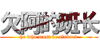 欠阿的班长 (he who must be alubaed)