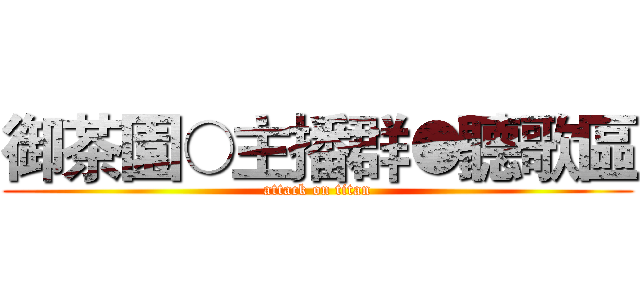 御茶園○主播群●聽歌區 (attack on titan)