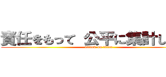 責任をもって 公平に集計しよう！ (attack on titan)