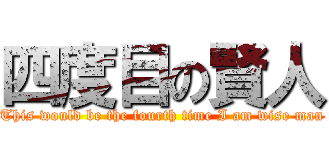 四度目の賢人 (This would be the fourth time I am wise man)