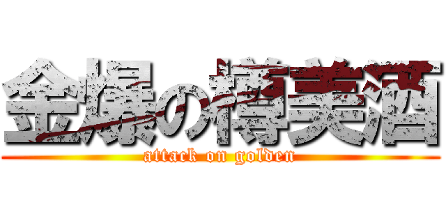 金爆の樽美酒 (attack on golden)