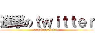 進撃のｔｗｉｔｔｅｒ (attack on Twitter)