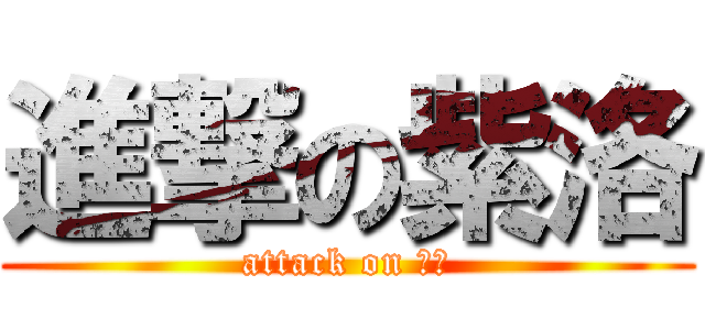 進撃の紫洛 (attack on 紫洛)