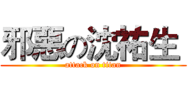 邪惡の沈祐生  (attack on titan)