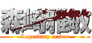 森崎雅敏 (Legendary leader)