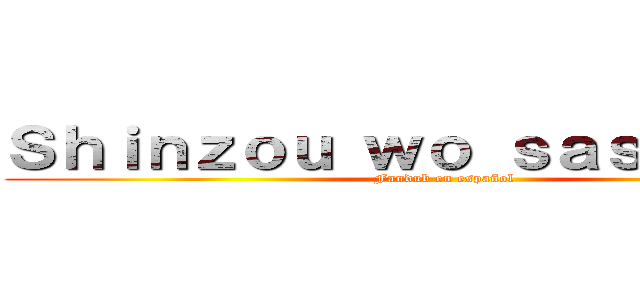 Ｓｈｉｎｚｏｕ ｗｏ ｓａｓａｇｅｙｏ (Fandub en español)