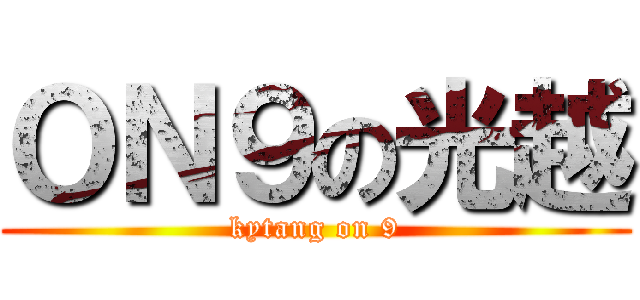 ＯＮ９の光越 (kytang on 9)