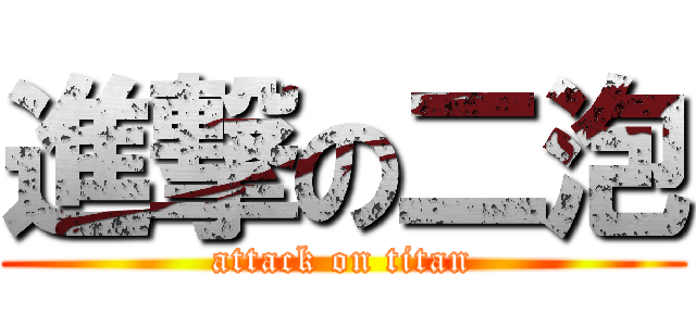 進撃の二泡 (attack on titan)