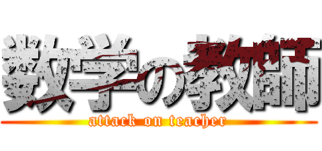 数学の教師 (attack on teacher)