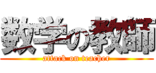数学の教師 (attack on teacher)