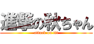 進撃の秋ちゃん (attack on tit)