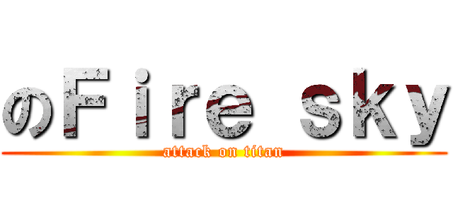 のＦｉｒｅ ｓｋｙ (attack on titan)