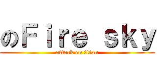 のＦｉｒｅ ｓｋｙ (attack on titan)