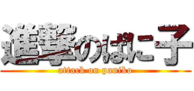 進撃のぱに子 (attack on paniko)