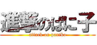 進撃のぱに子 (attack on paniko)