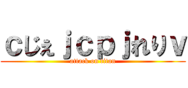 ｃじぇｊｃｐｊれりｖ (attack on titan)