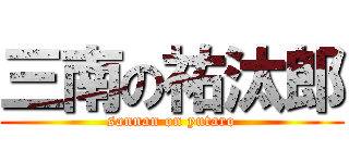 三南の祐汰郎 (sannan on yutaro)