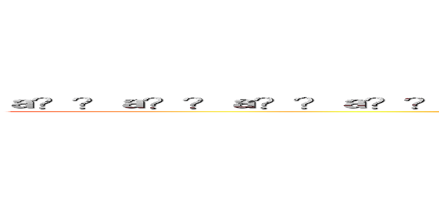 ａ？？ａ？？ａ？？ａ？？ａ？？ａ？？ａ？？ａ？？ａ？？ａ？？ａ？？ａ？？ ()