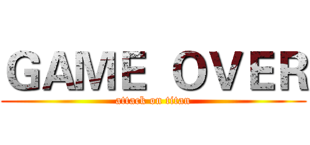 ＧＡＭＥ  ＯＶＥＲ (attack on titan)