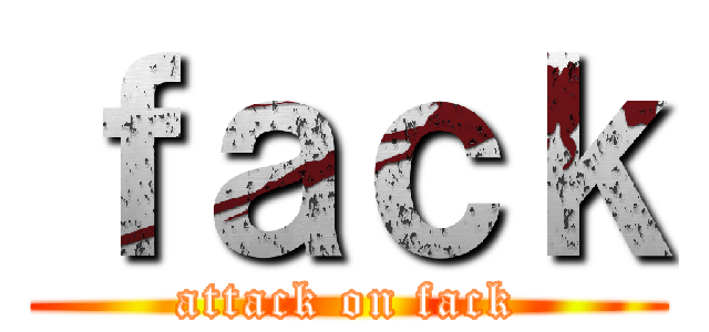 ｆａｃｋ (attack on fack)