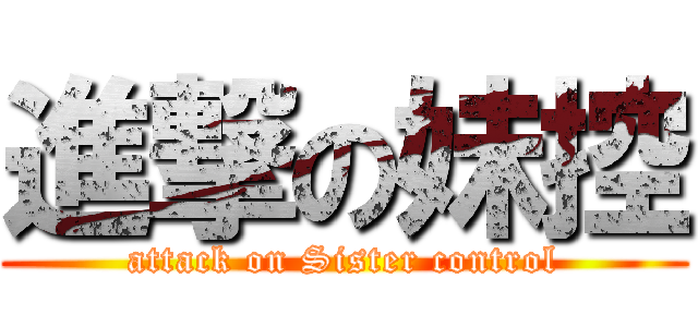 進撃の妹控 (attack on Sister control)